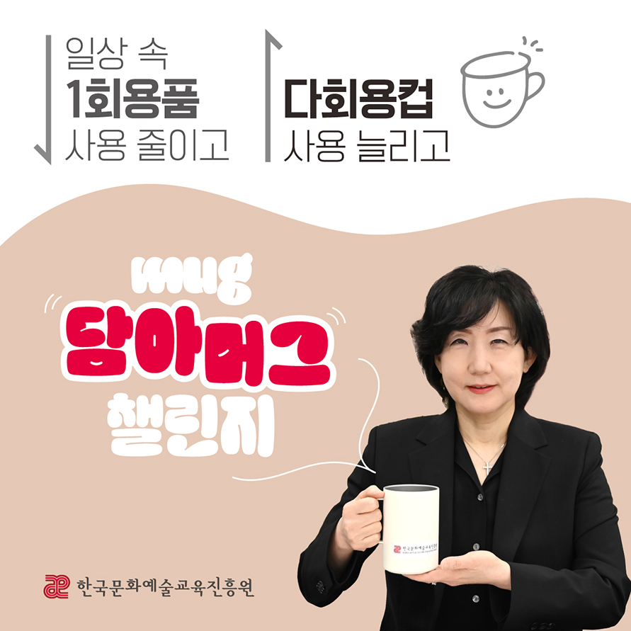 일상 속 1회용품 줄이고 다회용컵 사용 늘리고 mug 담아머그 챌린지 한국문화예술교육진흥원